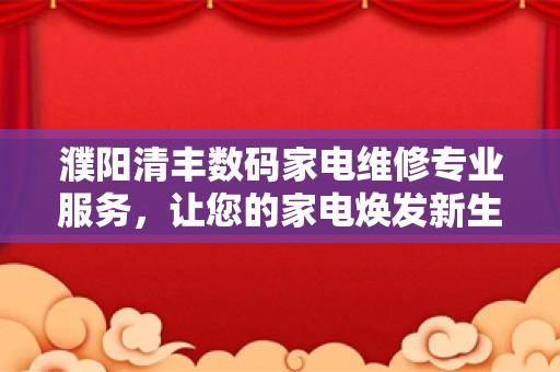 濮阳清丰数码家电维修专业服务，让您的家电焕发新生！