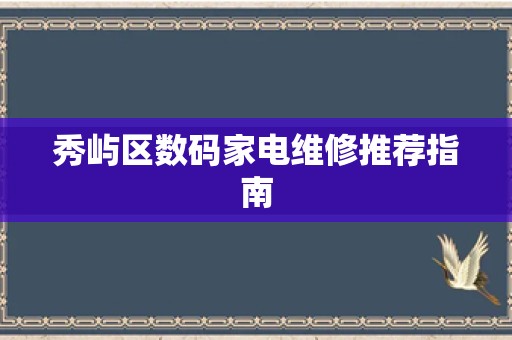 秀屿区数码家电维修推荐指南