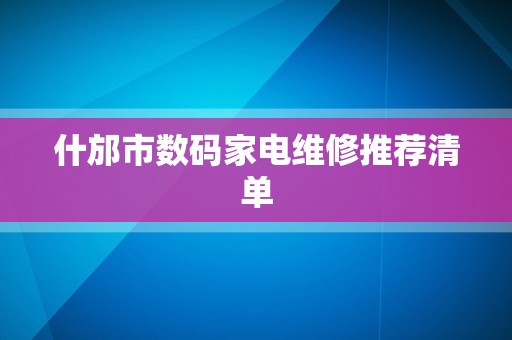 什邡市数码家电维修推荐清单