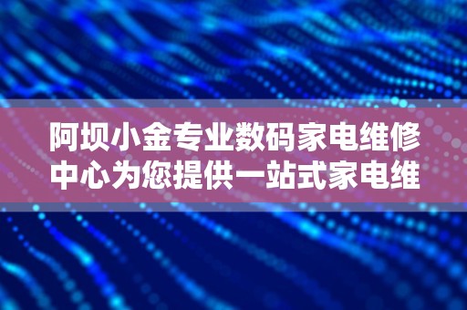 阿坝小金专业数码家电维修中心为您提供一站式家电维修服务