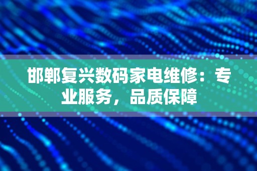 邯郸复兴数码家电维修：专业服务，品质保障