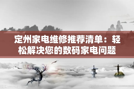 定州家电维修推荐清单：轻松解决您的数码家电问题