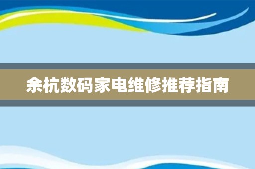 余杭数码家电维修推荐指南