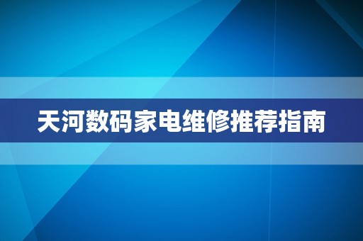 天河数码家电维修推荐指南