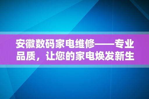 安徽数码家电维修——专业品质，让您的家电焕发新生