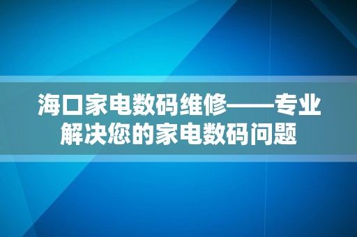 海口家电数码维修——专业解决您的家电数码问题