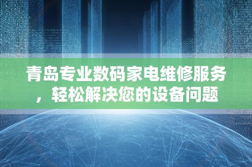 青岛专业数码家电维修服务，轻松解决您的设备问题