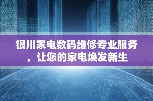 银川家电数码维修专业服务，让您的家电焕发新生