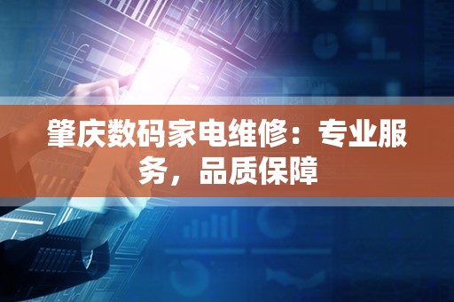 肇庆数码家电维修：专业服务，品质保障