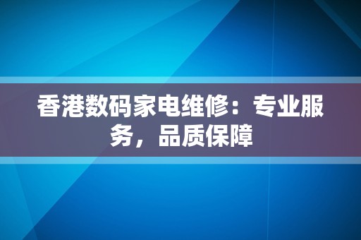 香港数码家电维修：专业服务，品质保障