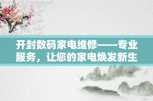 开封数码家电维修——专业服务，让您的家电焕发新生