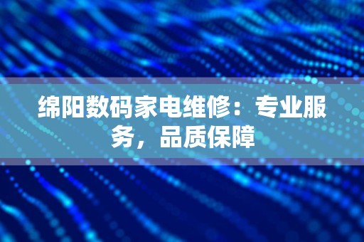 绵阳数码家电维修：专业服务，品质保障