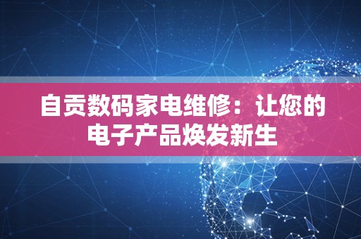 自贡数码家电维修：让您的电子产品焕发新生
