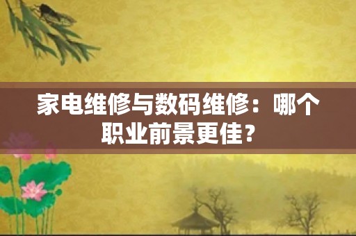 家电维修与数码维修：哪个职业前景更佳？