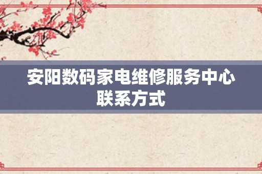 安阳数码家电维修服务中心联系方式