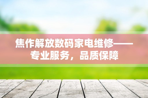 焦作解放数码家电维修——专业服务，品质保障