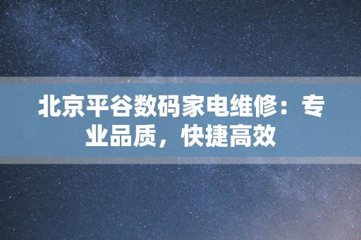 北京平谷数码家电维修：专业品质，快捷高效