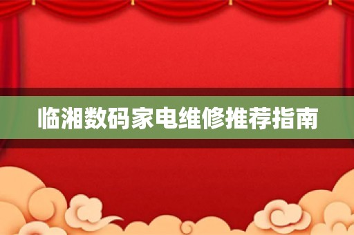 临湘数码家电维修推荐指南