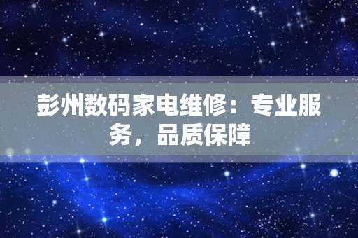 彭州数码家电维修：专业服务，品质保障