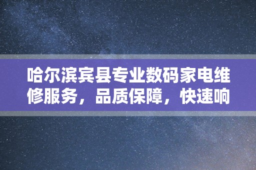 哈尔滨宾县专业数码家电维修服务，品质保障，快速响应