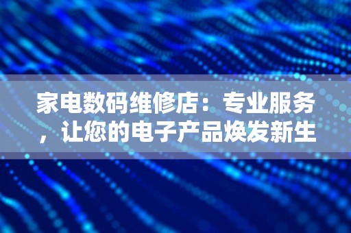 家电数码维修店：专业服务，让您的电子产品焕发新生