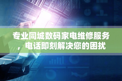 专业同城数码家电维修服务，电话即刻解决您的困扰