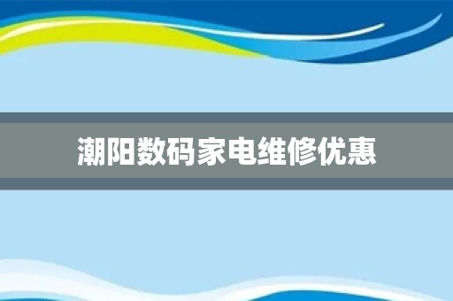 潮阳数码家电维修优惠
