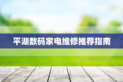 平湖数码家电维修推荐指南