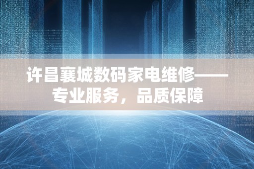 许昌襄城数码家电维修——专业服务，品质保障