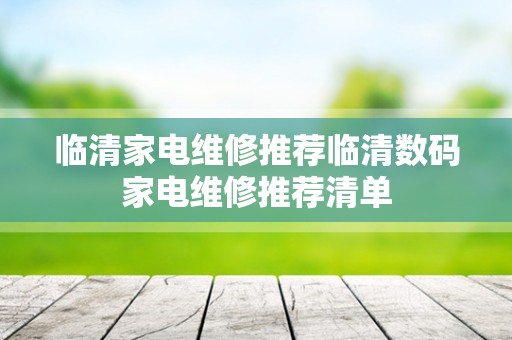 临清家电维修推荐临清数码家电维修推荐清单