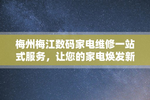 梅州梅江数码家电维修一站式服务，让您的家电焕发新生！