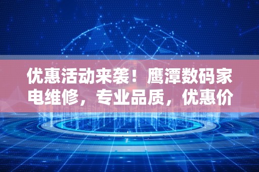 优惠活动来袭！鹰潭数码家电维修，专业品质，优惠价等你来！