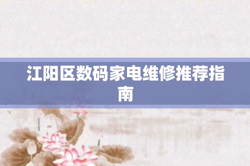 江阳区数码家电维修推荐指南