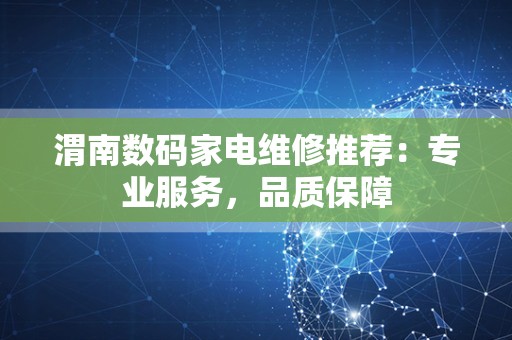 渭南数码家电维修推荐：专业服务，品质保障