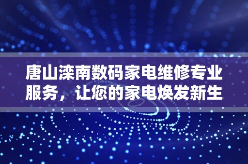 唐山滦南数码家电维修专业服务，让您的家电焕发新生！