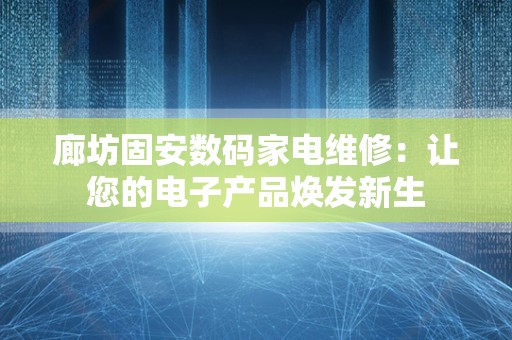 廊坊固安数码家电维修：让您的电子产品焕发新生