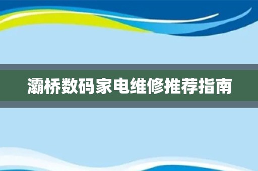 灞桥数码家电维修推荐指南