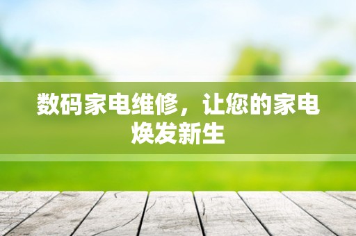 数码家电维修，让您的家电焕发新生