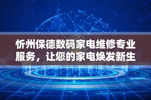 忻州保德数码家电维修专业服务，让您的家电焕发新生！