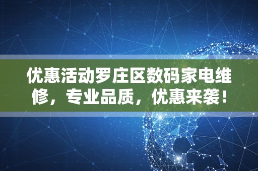 优惠活动罗庄区数码家电维修，专业品质，优惠来袭！