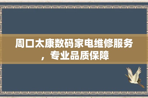 周口太康数码家电维修服务，专业品质保障
