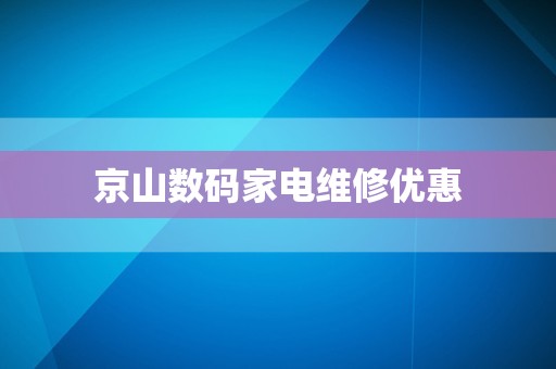 京山数码家电维修优惠