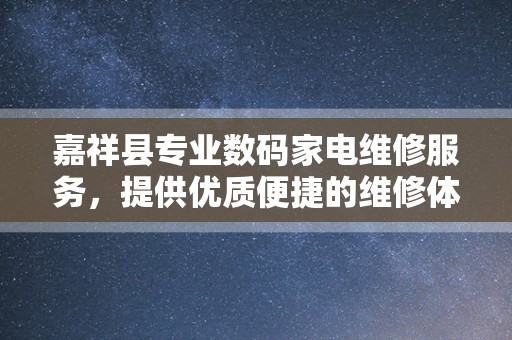 嘉祥县专业数码家电维修服务，提供优质便捷的维修体验