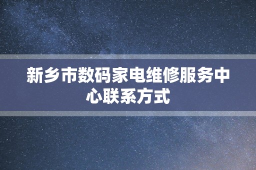 新乡市数码家电维修服务中心联系方式