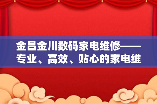 金昌金川数码家电维修——专业、高效、贴心的家电维修服务