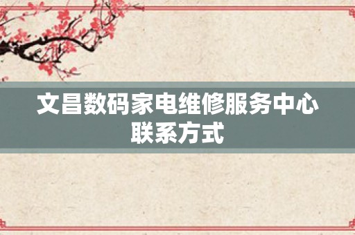 文昌数码家电维修服务中心联系方式