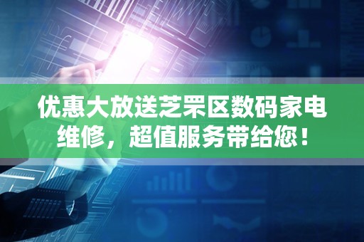 优惠大放送芝罘区数码家电维修，超值服务带给您！