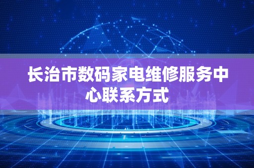 长治市数码家电维修服务中心联系方式