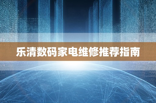 乐清数码家电维修推荐指南