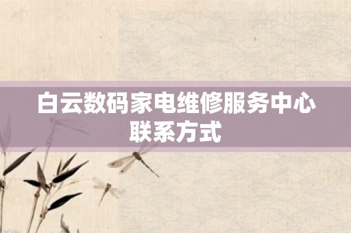 白云数码家电维修服务中心联系方式